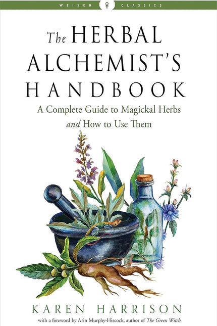 The Herbal Alchemist's Handbook: A Complete Guide to Magickal Herbs and How to Use Them
