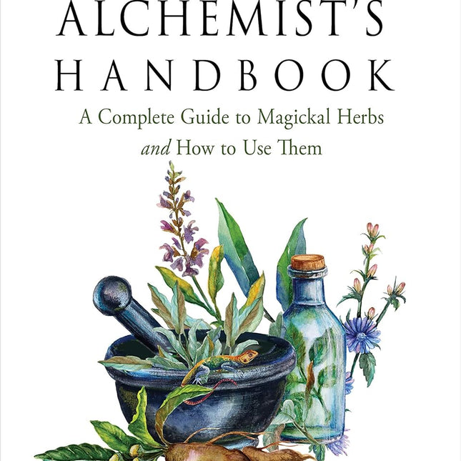 The Herbal Alchemist's Handbook: A Complete Guide to Magickal Herbs and How to Use Them