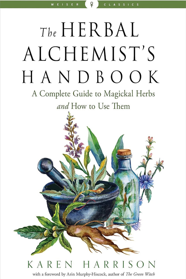 The Herbal Alchemist's Handbook: A Complete Guide to Magickal Herbs and How to Use Them