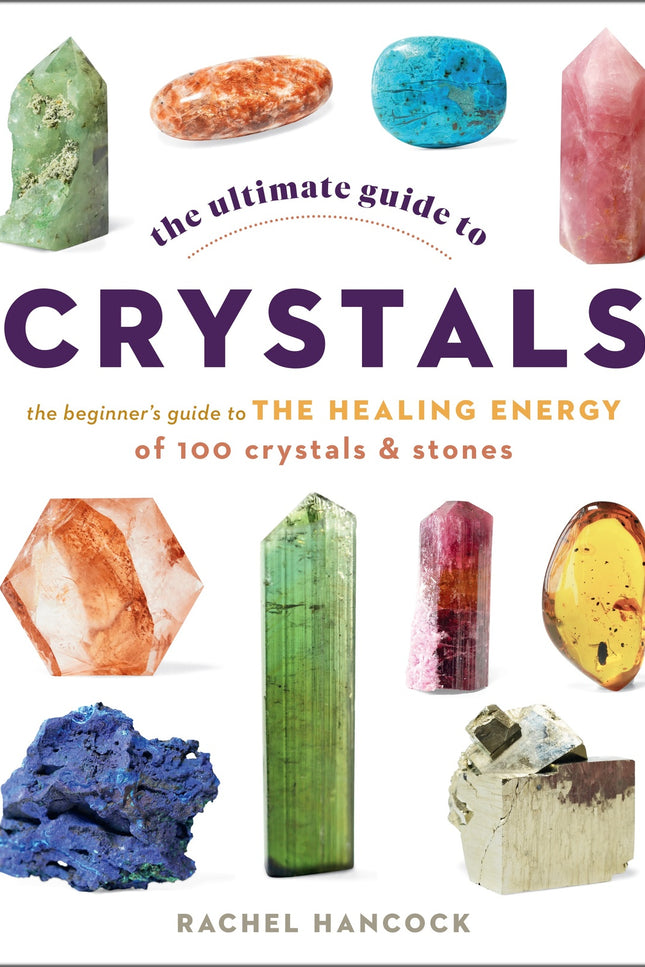 Ultimate Guide to Crystals: The Beginner's Guide to the Healing Energy of 100 Crystals and Stones