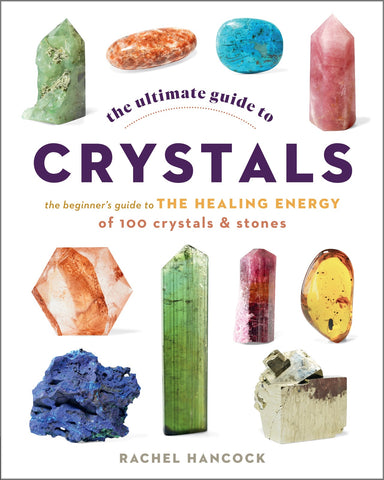 Ultimate Guide to Crystals: The Beginner's Guide to the Healing Energy of 100 Crystals and Stones